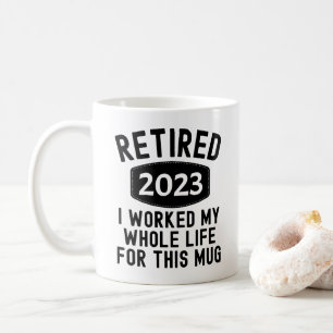 Retired 2023 i worked my whole life for this mug