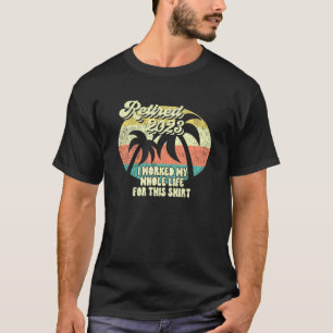 Retired 2023 I Worked My Whole Life - Funny Retire T-Shirt
