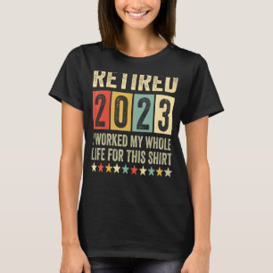Retired 2023 I Worked My Whole Life, Funny Retirem T-Shirt
