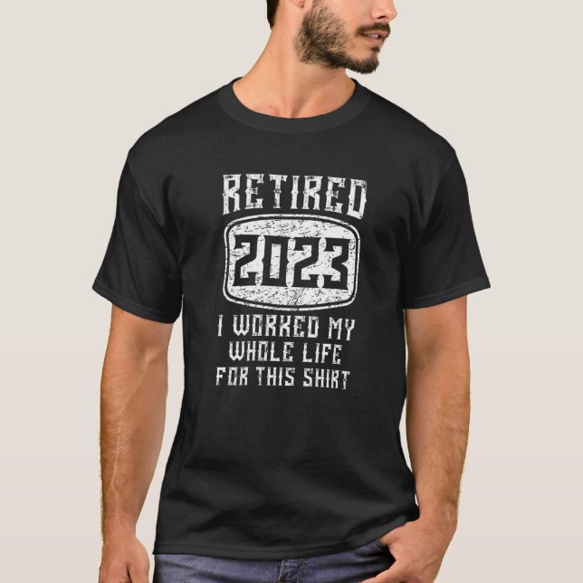 Retired 2023 I Worked My Whole Life  Retirement T-Shirt (Front)
