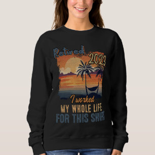 Retired 2023 I Worked My Whole Life  Retirement Wo Sweatshirt