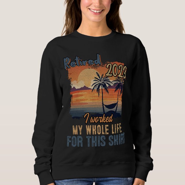 Retired 2023 I Worked My Whole Life  Retirement Wo Sweatshirt (Front)