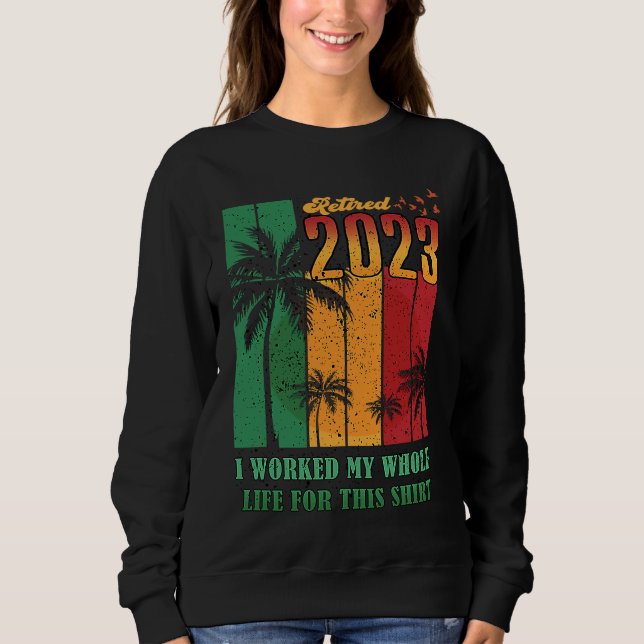 Retired 2023 I Worked My Whole Life  Retirement Wo Sweatshirt (Front)