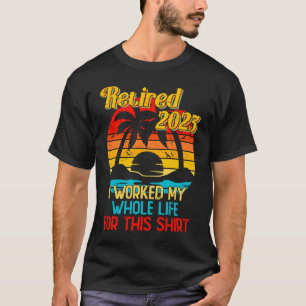 Retired 2023 I Worked My Whole Life  Retirement Wo T-Shirt