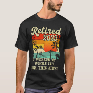 Retired 2023 I Worked My Whole Life Retirement Wo T-Shirt