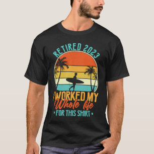 Retired 2023 I Worked My Whole Life Retirement Wo T-Shirt