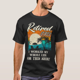 Retired 2023 I Worked My Whole Life  Retirement Wo T-Shirt