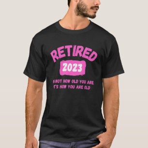 Retired 2023 Itu2019s not how old you are  Itu2019 T-Shirt