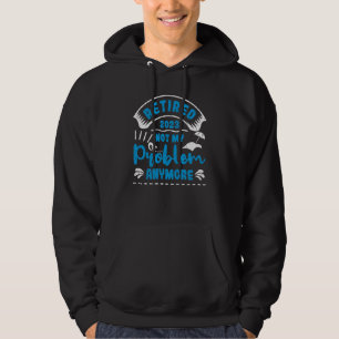 Retired 2023 Not My Problem Anymore  4 Hoodie