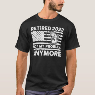 Retired 2023 Not My Problem Anymore Fishing Retire T-Shirt