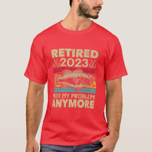 Retired 2023 Not My Problem Anymore Funny Fishing T-Shirt