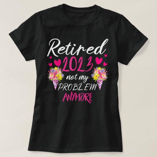 Retired 2023 Not My Problem Anymore Funny Retireme T-Shirt (Design Front)