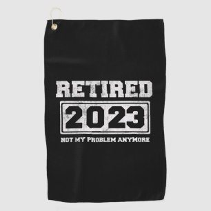 Retired 2023 Not My Problem Anymore Golf Towel