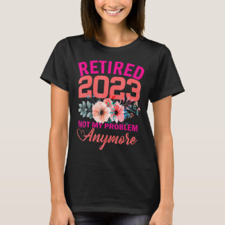 Retired 2023 Not My Problem Anymore Retirement 202 T-Shirt