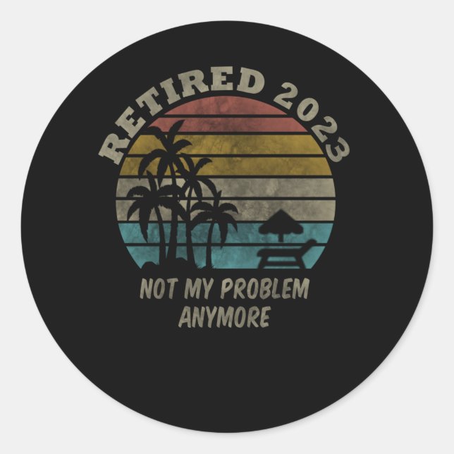Retired 2023 Not My Problem Anymore Retirement Classic Round Sticker (Front)