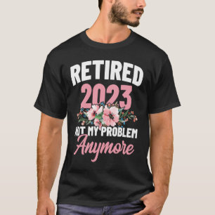 Retired 2023 Not My Problem Anymore Retirement Pen T-Shirt