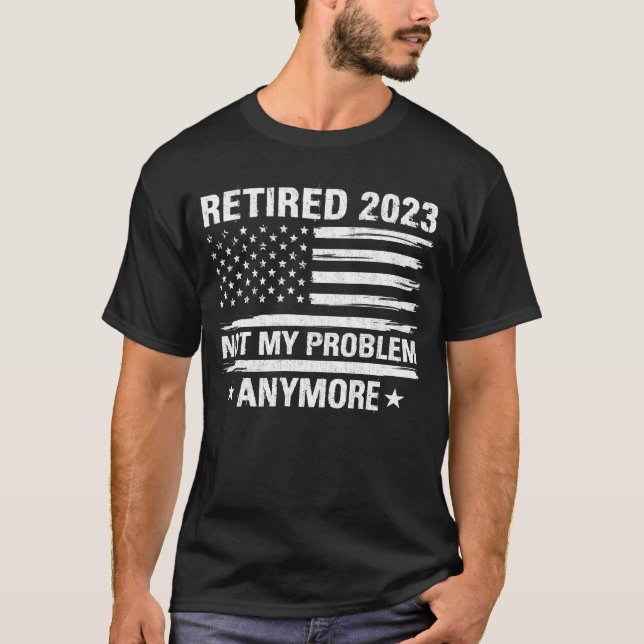 Retired 2023 Not My Problem Anymore Retirement T-S T-Shirt (Front)