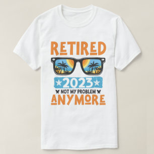 Retired 2023 Not My Problem Anymore Retirement T-Shirt