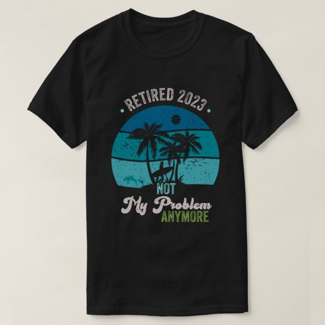Retired 2023 Not My Problem Anymore Retirement T-Shirt (Design Front)