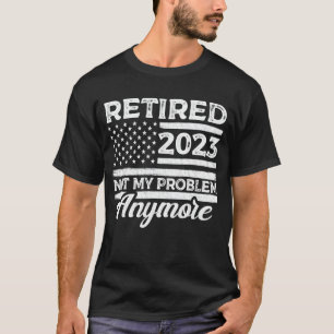 Retired 2023 Not My Problem Anymore Retirement T-Shirt