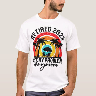 Retired 2023 Not My Problem Anymore Retirement  T-Shirt