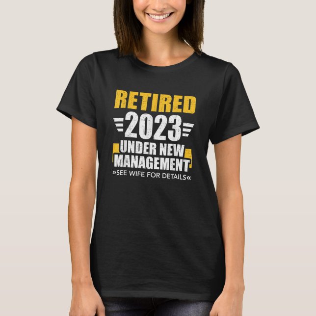 Retired 2023 under new management see wife for ret T-Shirt (Front)