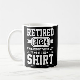 Retired 2024 I Worked My Whole Life For This Retir Coffee Mug
