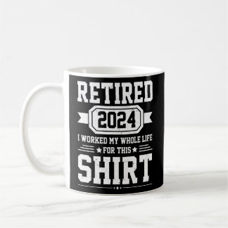 Retired 2024 I Worked My Whole Life For This Retir Coffee Mug