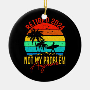 Retired 2024 Not My Problem Anymore Funny Ceramic Ornament