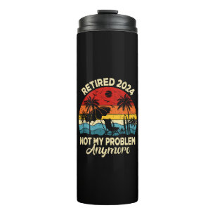 Retired 2024 Not My Problem Anymore Funny Thermal Tumbler