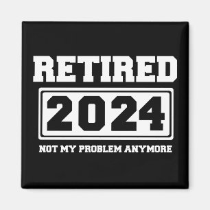 Retired 2024 Not My Problem Anymore Magnet