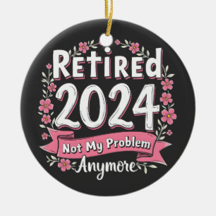 Retired 2024 Not my Problem Anymore Retirement  Ceramic Ornament
