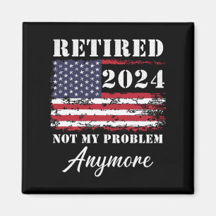 Retired 2024 Not My Problem Anymore Retirement Magnet