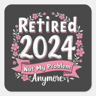 Retired 2024 Not my Problem Anymore Retirement Square Sticker