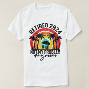 Retired 2024 Not My Problem Anymore Retirement T-Shirt