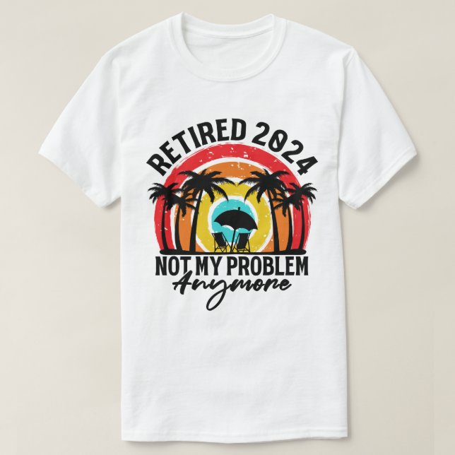 Retired 2024 Not My Problem Anymore Retirement T-Shirt (Design Front)