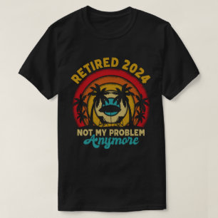 Retired 2024 Not My Problem Anymore Retirement T-Shirt