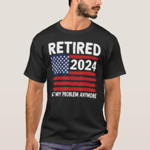 Retired 2024 Not My Problem Anymore Retirement USA T-Shirt