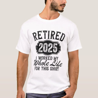 Retired 2025 Funny Retirement worked whole life  T-Shirt