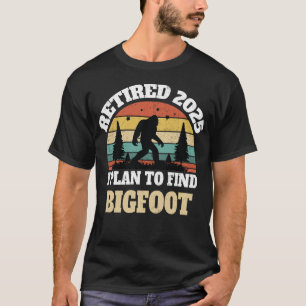Retired 2025 I Plan To Find Bigfoot Funny Retireme T-Shirt