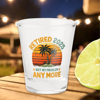Retired 2025 Not My Problem any more - Fun Shot Glass