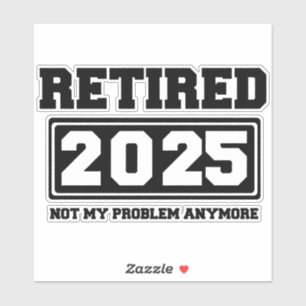 Retired 2025 Not My Problem Anymore