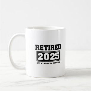 Retired 2025 Not My Problem Anymore Coffee Mug