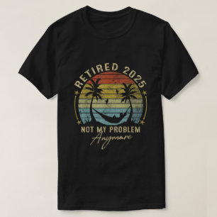 Retired 2025 Not My Problem Anymore Gift Men Women T-Shirt