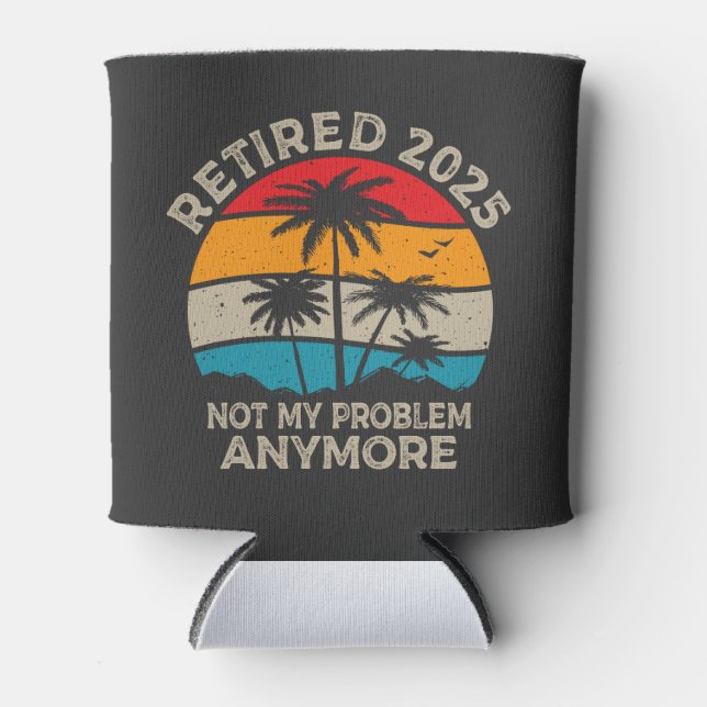 Retired 2025 Not My Problem Anymore Retirement Can Cooler (Front)