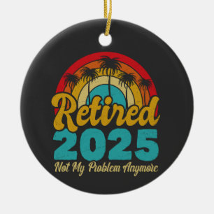 Retired 2025 Not My Problem Anymore Retirement Ceramic Ornament