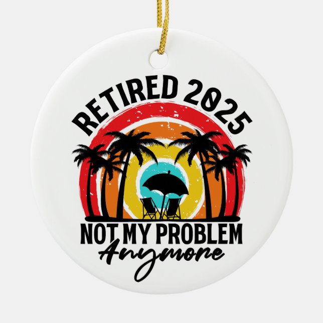 Retired 2025 Not My Problem Anymore Retirement Ceramic Ornament (Front)