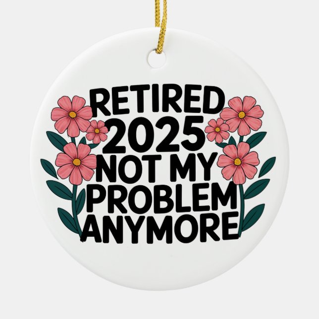 Retired 2025 Not My Problem Anymore Retirement Ceramic Ornament (Front)