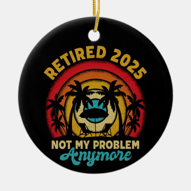 Retired 2025 Not My Problem Anymore Retirement Ceramic Ornament (Front)