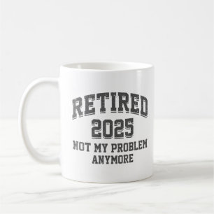  Retired 2025 Not My Problem Anymore Retirement Coffee Mug